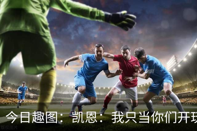 今日趣图：凯恩：我只当你们开玩笑，原来压力真不给罗哥给我啊？