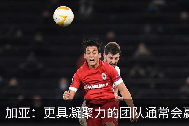 加亚：更具凝聚力的团队通常会赢得比赛 梅斯塔利亚是瓦伦的圣殿