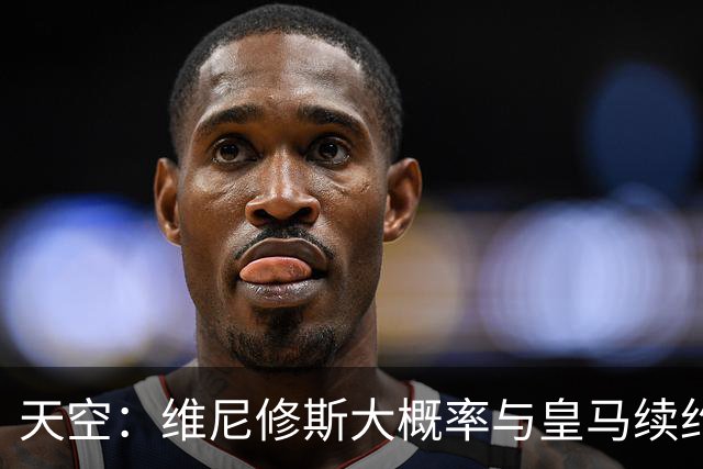 天空：维尼修斯大概率与皇马续约，结果取决于薪资能否接近姆巴佩