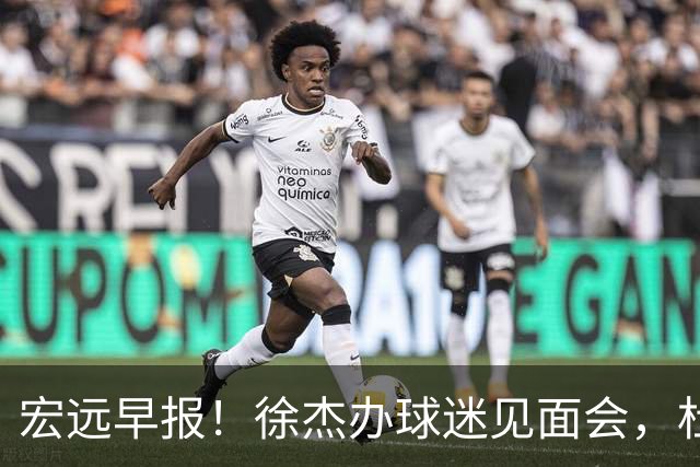 宏远早报！徐杰办球迷见面会，杜锋收获爱将感谢，王洪泽签新合同
