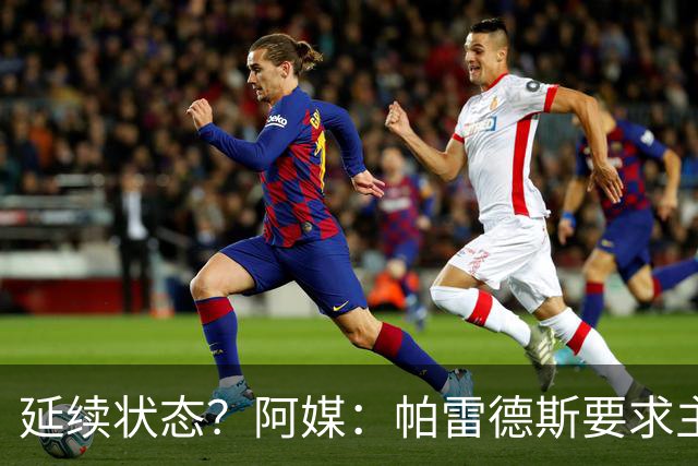延续状态？阿媒：帕雷德斯要求主帅同意自己出战南美杯比赛