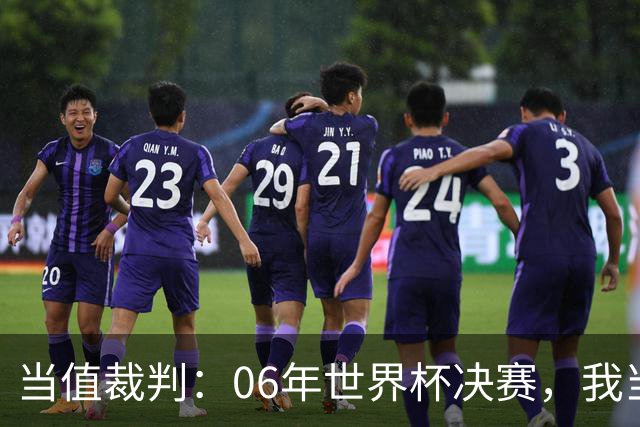 当值裁判：06年世界杯决赛，我当时其实没看到齐达内头顶马特拉齐