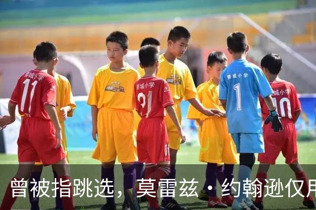 曾被指跳选，莫雷兹·约翰逊仅用两场夏季联赛就逼分析师闭嘴