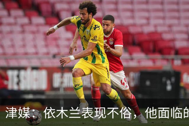 津媒：依木兰表现不俗，他面临的最大问题是中超出场时间太少