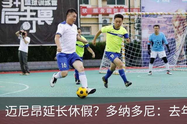 迈尼昂延长休假？多纳多尼：去年双线作战接连受挫，他心理压力大