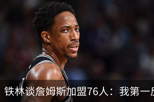 铁林谈詹姆斯加盟76人：我第一反应是Shams账号被黑了 太意外了