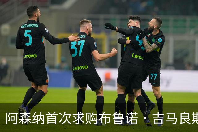 阿森纳首次求购布鲁诺·吉马良斯，5.46亿元计划告吹