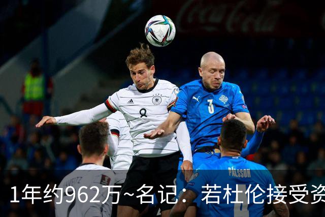1年约962万~名记：若杜伦接受资质报价 说明他铁了心要走&受够了